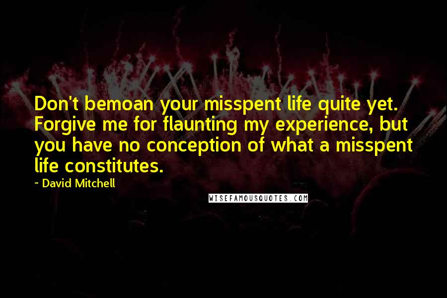 David Mitchell Quotes: Don't bemoan your misspent life quite yet. Forgive me for flaunting my experience, but you have no conception of what a misspent life constitutes.