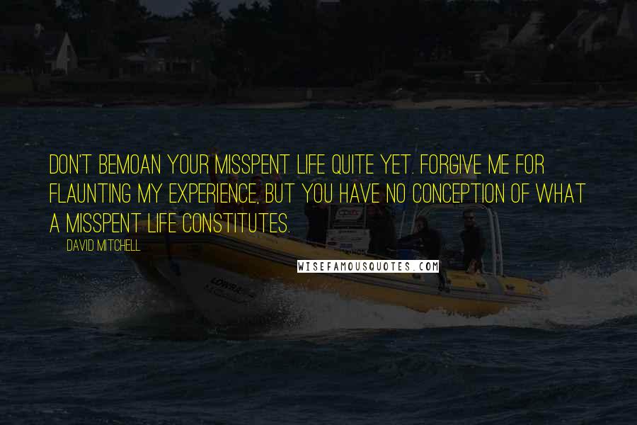 David Mitchell Quotes: Don't bemoan your misspent life quite yet. Forgive me for flaunting my experience, but you have no conception of what a misspent life constitutes.