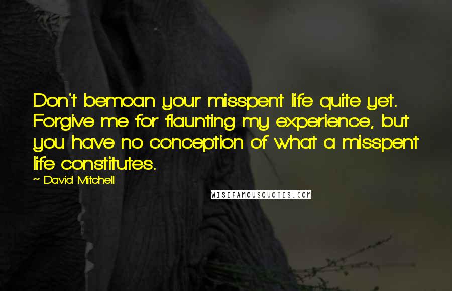 David Mitchell Quotes: Don't bemoan your misspent life quite yet. Forgive me for flaunting my experience, but you have no conception of what a misspent life constitutes.