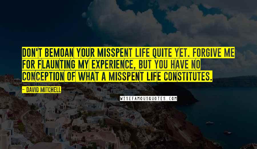 David Mitchell Quotes: Don't bemoan your misspent life quite yet. Forgive me for flaunting my experience, but you have no conception of what a misspent life constitutes.