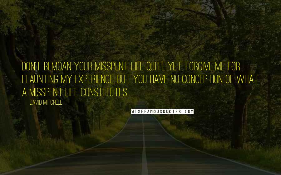 David Mitchell Quotes: Don't bemoan your misspent life quite yet. Forgive me for flaunting my experience, but you have no conception of what a misspent life constitutes.