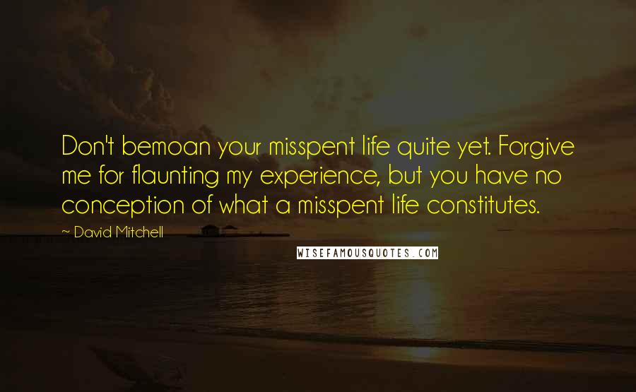 David Mitchell Quotes: Don't bemoan your misspent life quite yet. Forgive me for flaunting my experience, but you have no conception of what a misspent life constitutes.