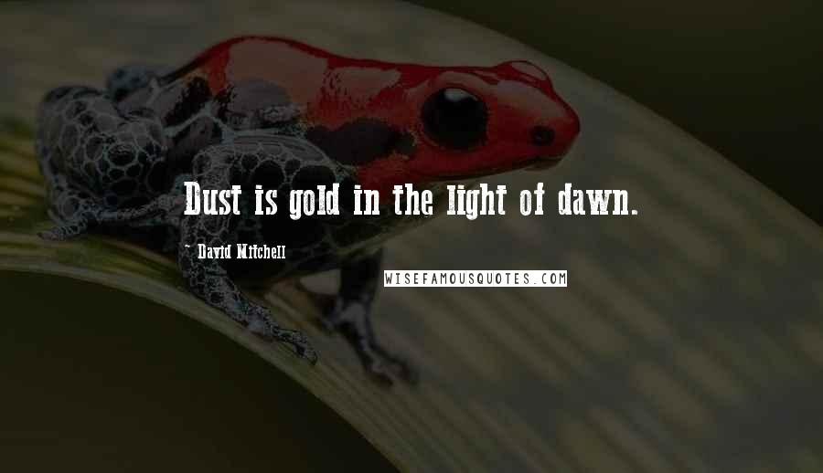 David Mitchell Quotes: Dust is gold in the light of dawn.