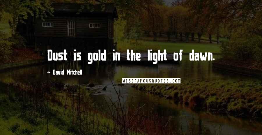 David Mitchell Quotes: Dust is gold in the light of dawn.