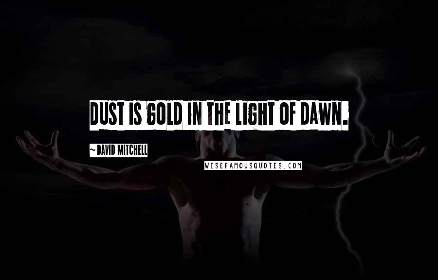 David Mitchell Quotes: Dust is gold in the light of dawn.