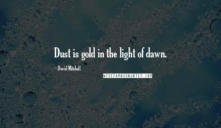 David Mitchell Quotes: Dust is gold in the light of dawn.
