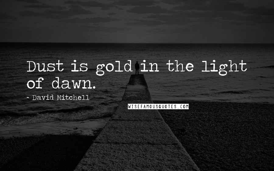 David Mitchell Quotes: Dust is gold in the light of dawn.