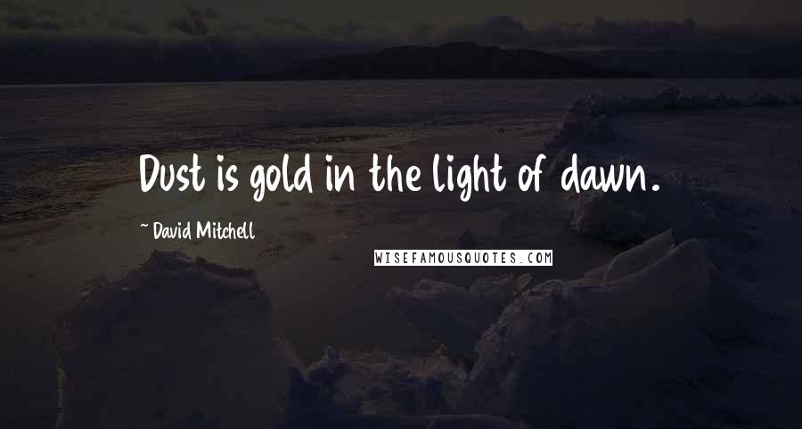 David Mitchell Quotes: Dust is gold in the light of dawn.