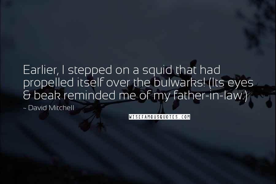 David Mitchell Quotes: Earlier, I stepped on a squid that had propelled itself over the bulwarks! (Its eyes & beak reminded me of my father-in-law.)