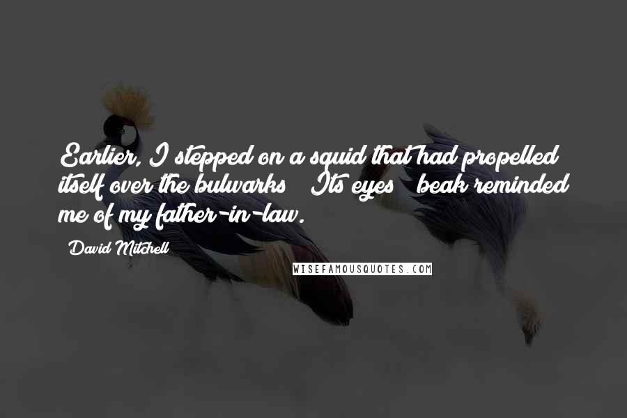 David Mitchell Quotes: Earlier, I stepped on a squid that had propelled itself over the bulwarks! (Its eyes & beak reminded me of my father-in-law.)