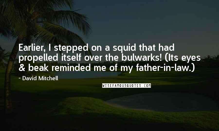 David Mitchell Quotes: Earlier, I stepped on a squid that had propelled itself over the bulwarks! (Its eyes & beak reminded me of my father-in-law.)