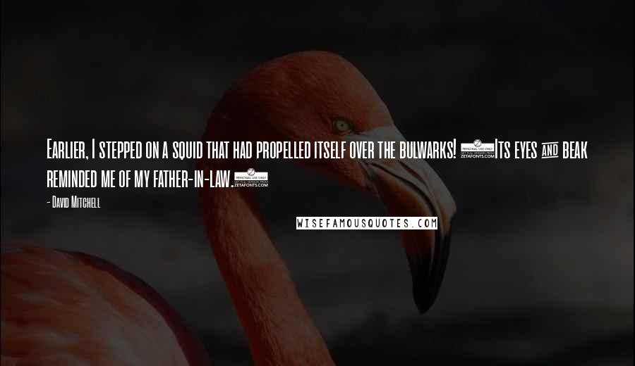 David Mitchell Quotes: Earlier, I stepped on a squid that had propelled itself over the bulwarks! (Its eyes & beak reminded me of my father-in-law.)