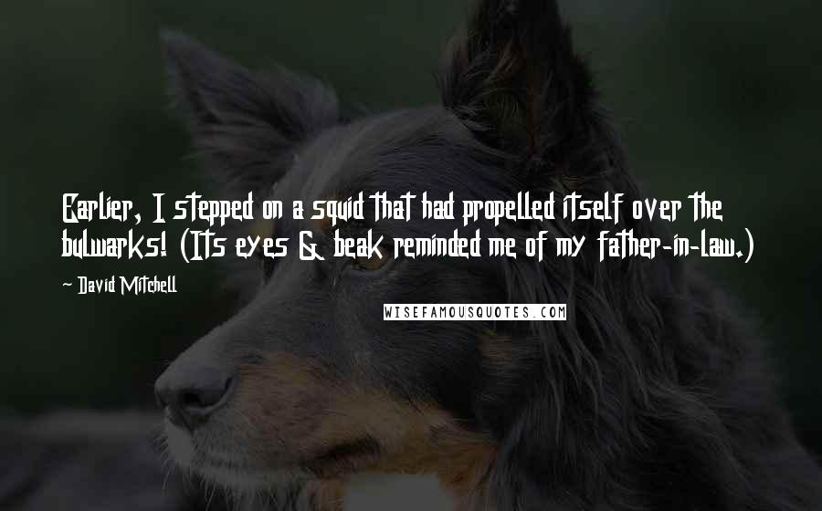 David Mitchell Quotes: Earlier, I stepped on a squid that had propelled itself over the bulwarks! (Its eyes & beak reminded me of my father-in-law.)