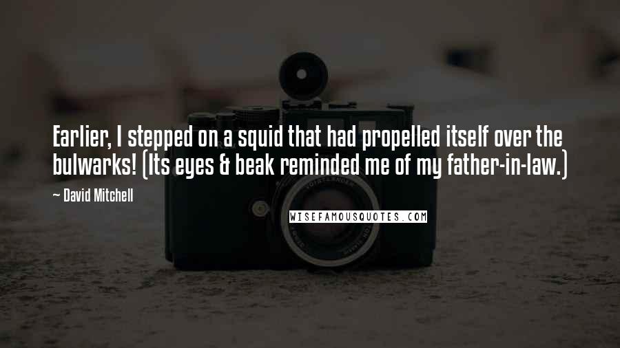 David Mitchell Quotes: Earlier, I stepped on a squid that had propelled itself over the bulwarks! (Its eyes & beak reminded me of my father-in-law.)