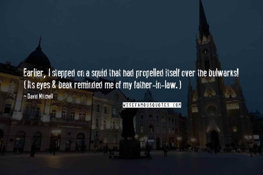 David Mitchell Quotes: Earlier, I stepped on a squid that had propelled itself over the bulwarks! (Its eyes & beak reminded me of my father-in-law.)
