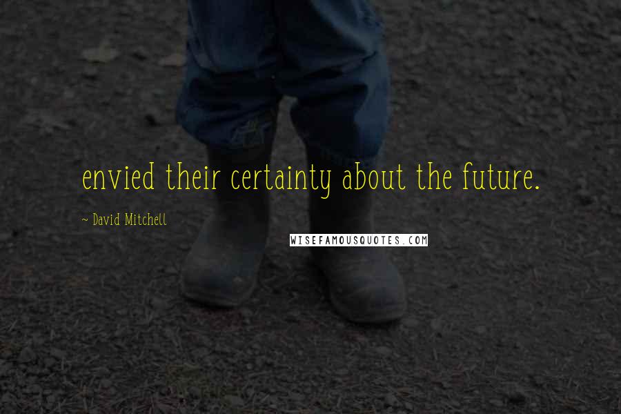 David Mitchell Quotes: envied their certainty about the future.
