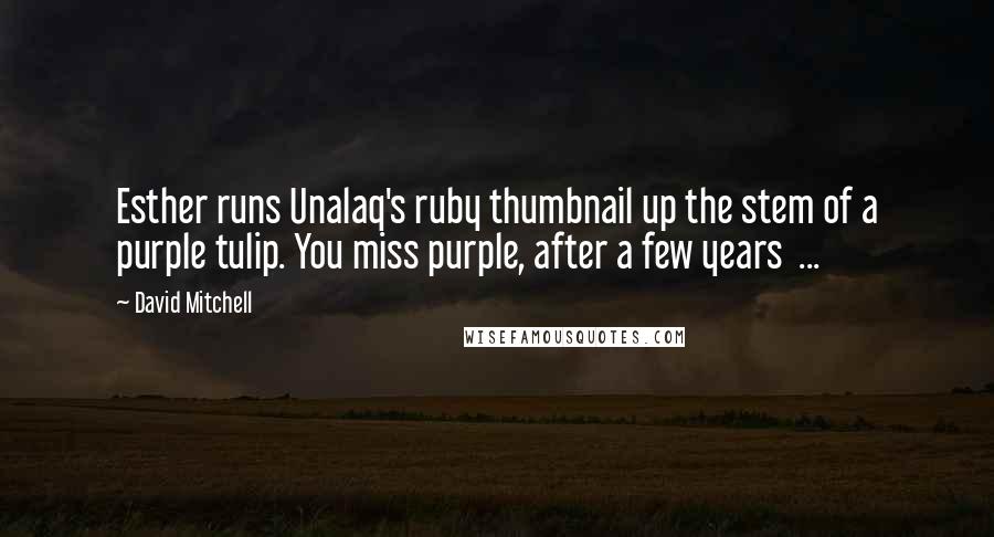 David Mitchell Quotes: Esther runs Unalaq's ruby thumbnail up the stem of a purple tulip. You miss purple, after a few years  ...