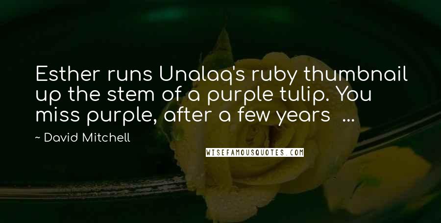 David Mitchell Quotes: Esther runs Unalaq's ruby thumbnail up the stem of a purple tulip. You miss purple, after a few years  ...