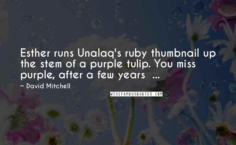 David Mitchell Quotes: Esther runs Unalaq's ruby thumbnail up the stem of a purple tulip. You miss purple, after a few years  ...