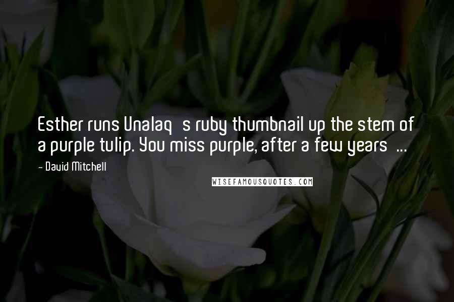 David Mitchell Quotes: Esther runs Unalaq's ruby thumbnail up the stem of a purple tulip. You miss purple, after a few years  ...