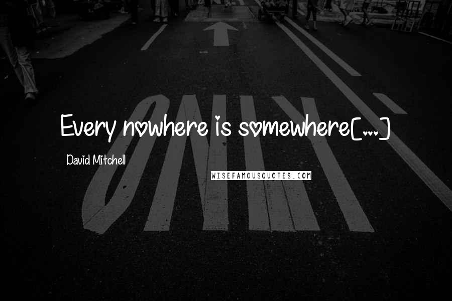 David Mitchell Quotes: Every nowhere is somewhere[...]