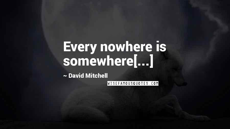 David Mitchell Quotes: Every nowhere is somewhere[...]