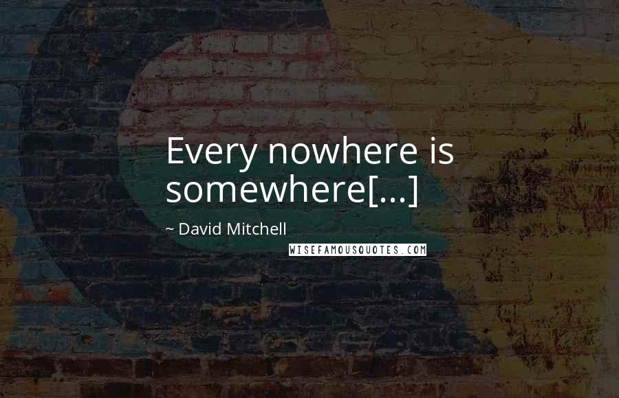 David Mitchell Quotes: Every nowhere is somewhere[...]