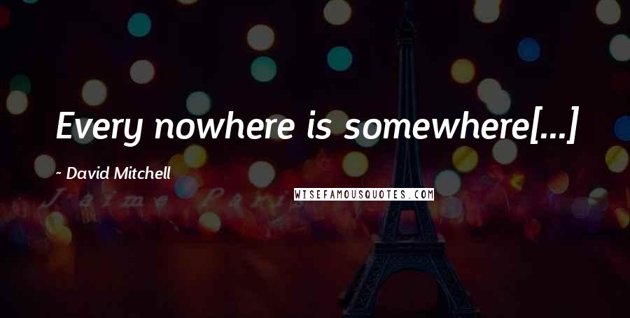 David Mitchell Quotes: Every nowhere is somewhere[...]