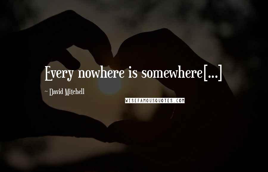 David Mitchell Quotes: Every nowhere is somewhere[...]