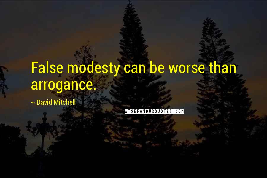 David Mitchell Quotes: False modesty can be worse than arrogance.