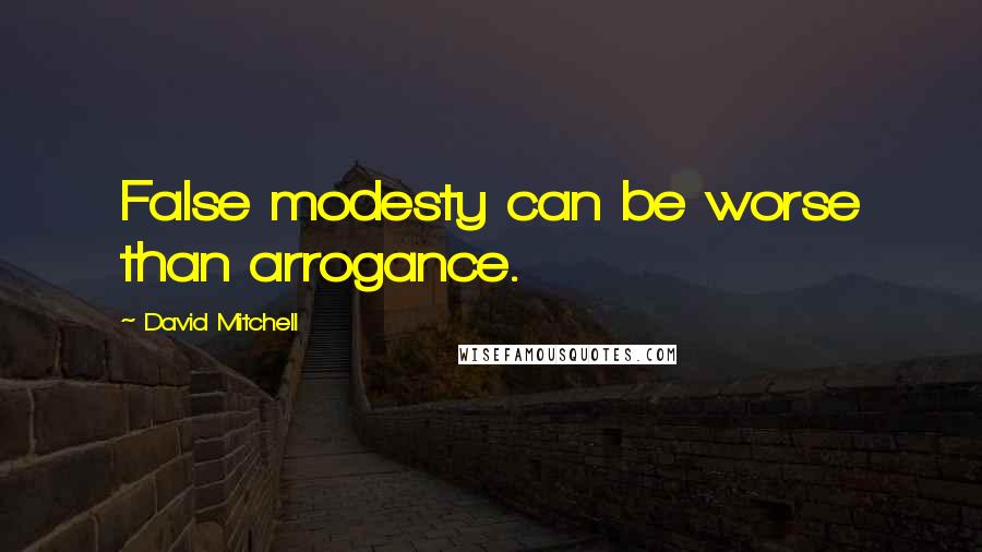 David Mitchell Quotes: False modesty can be worse than arrogance.