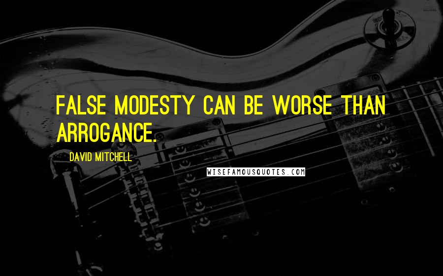 David Mitchell Quotes: False modesty can be worse than arrogance.