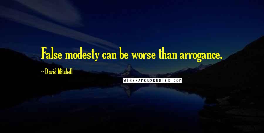 David Mitchell Quotes: False modesty can be worse than arrogance.