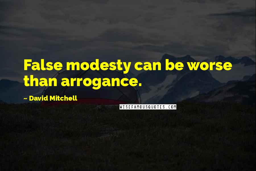 David Mitchell Quotes: False modesty can be worse than arrogance.
