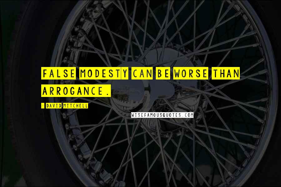 David Mitchell Quotes: False modesty can be worse than arrogance.