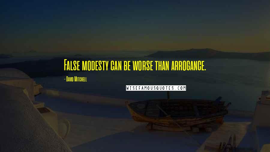 David Mitchell Quotes: False modesty can be worse than arrogance.