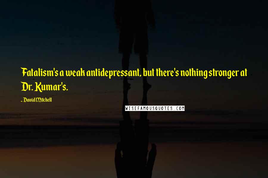 David Mitchell Quotes: Fatalism's a weak antidepressant, but there's nothing stronger at Dr. Kumar's.