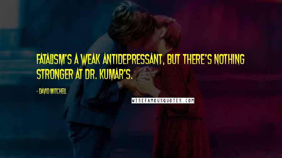 David Mitchell Quotes: Fatalism's a weak antidepressant, but there's nothing stronger at Dr. Kumar's.