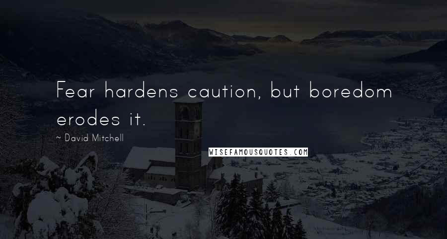 David Mitchell Quotes: Fear hardens caution, but boredom erodes it.