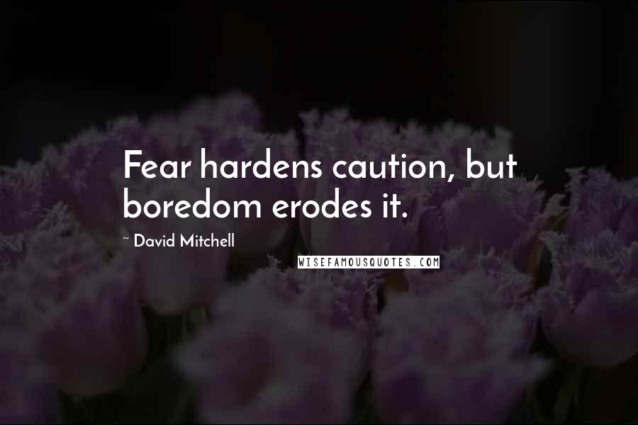 David Mitchell Quotes: Fear hardens caution, but boredom erodes it.