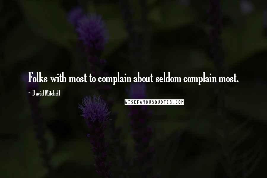 David Mitchell Quotes: Folks with most to complain about seldom complain most.