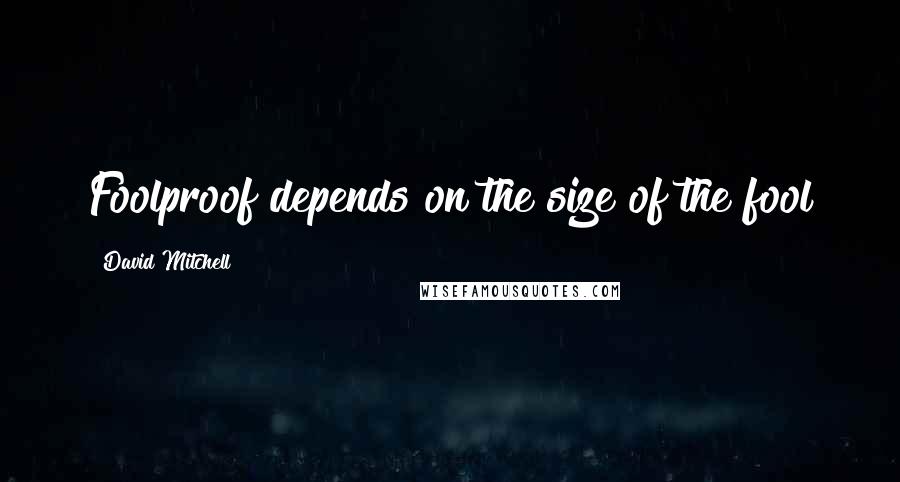 David Mitchell Quotes: Foolproof depends on the size of the fool