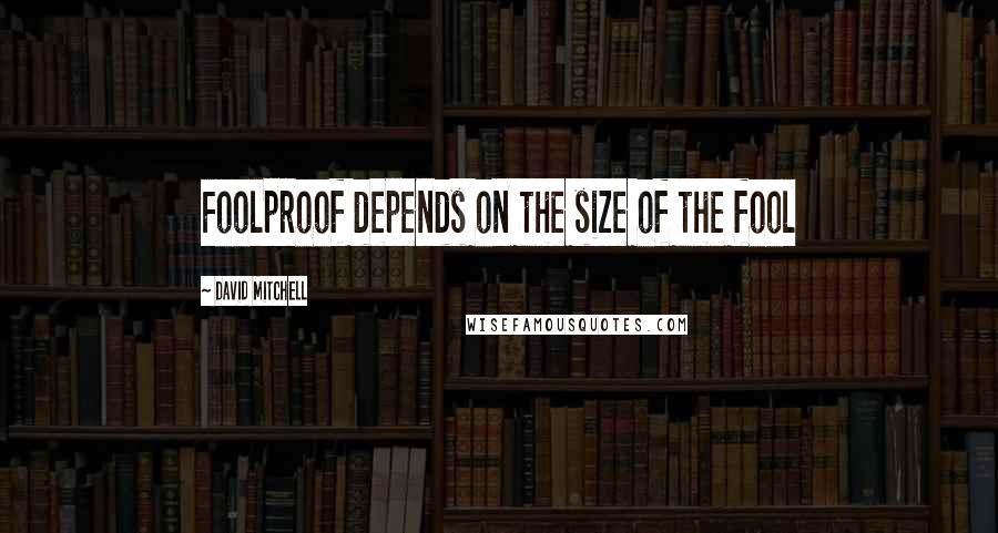 David Mitchell Quotes: Foolproof depends on the size of the fool