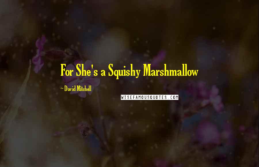 David Mitchell Quotes: For She's a Squishy Marshmallow