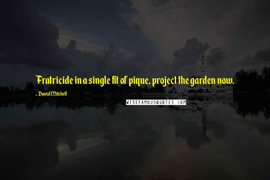 David Mitchell Quotes: Fratricide in a single fit of pique, project the garden now.