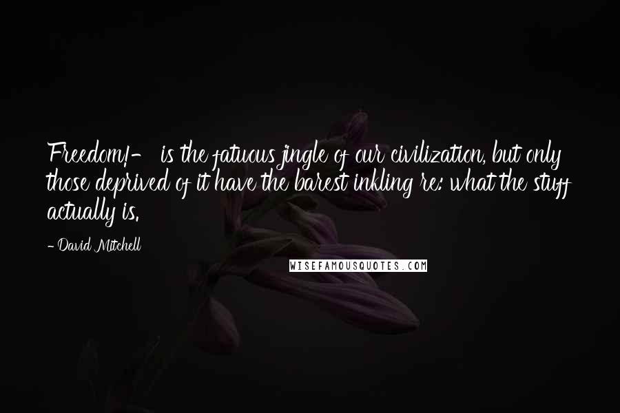 David Mitchell Quotes: Freedom!- is the fatuous jingle of our civilization, but only those deprived of it have the barest inkling re: what the stuff actually is.