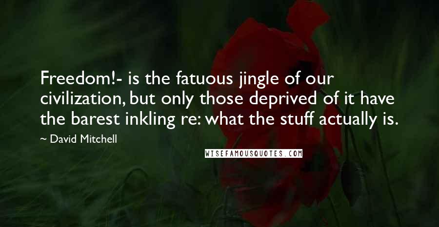 David Mitchell Quotes: Freedom!- is the fatuous jingle of our civilization, but only those deprived of it have the barest inkling re: what the stuff actually is.