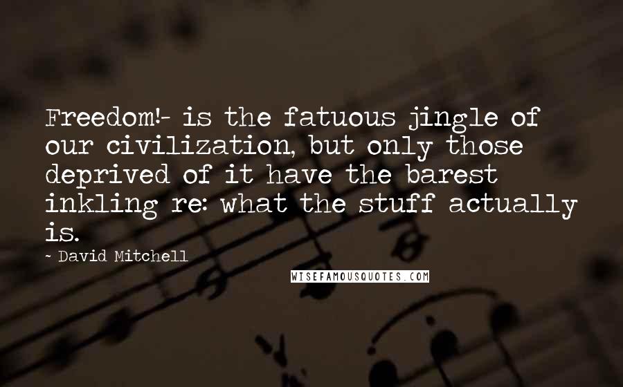 David Mitchell Quotes: Freedom!- is the fatuous jingle of our civilization, but only those deprived of it have the barest inkling re: what the stuff actually is.