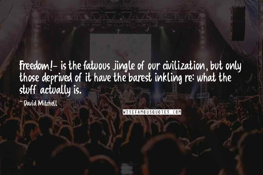 David Mitchell Quotes: Freedom!- is the fatuous jingle of our civilization, but only those deprived of it have the barest inkling re: what the stuff actually is.