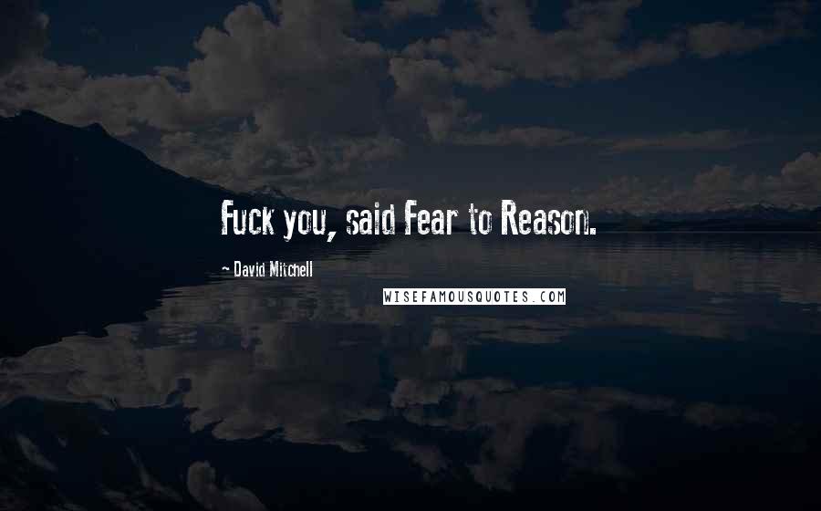 David Mitchell Quotes: Fuck you, said Fear to Reason.